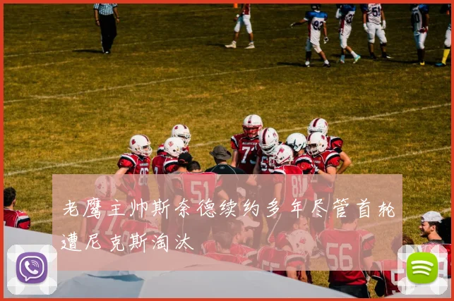 老鹰主帅斯奈德续约多年尽管首轮遭尼克斯淘汰