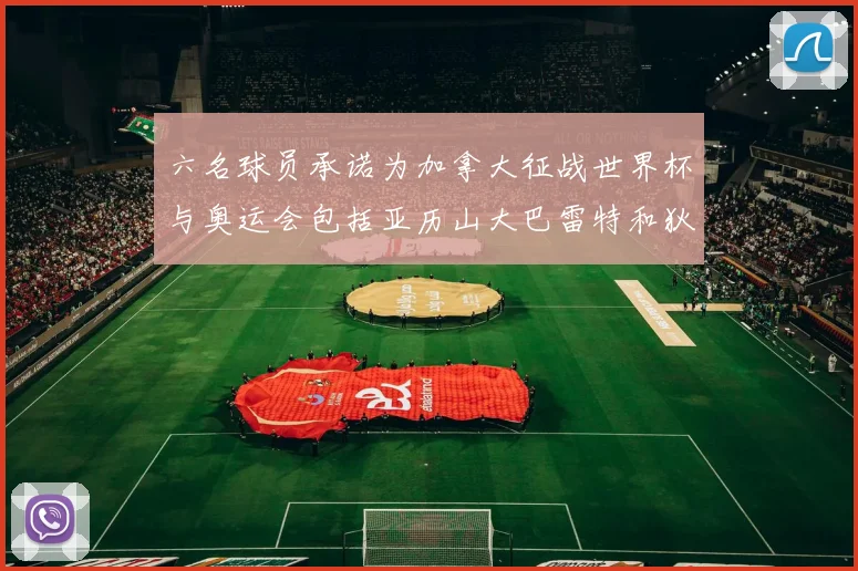 六名球员承诺为加拿大征战世界杯与奥运会包括亚历山大巴雷特和狄龙在内