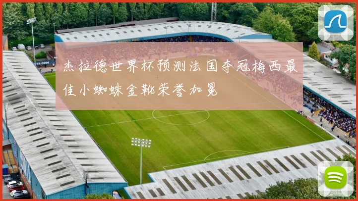 杰拉德世界杯预测法国夺冠梅西最佳小蜘蛛金靴荣誉加冕