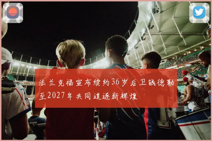 法兰克福宣布续约36岁后卫钱德勒至2027年共同追逐新辉煌
