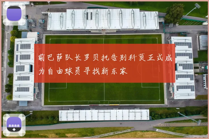前巴萨队长罗贝托告别科莫正式成为自由球员寻找新东家