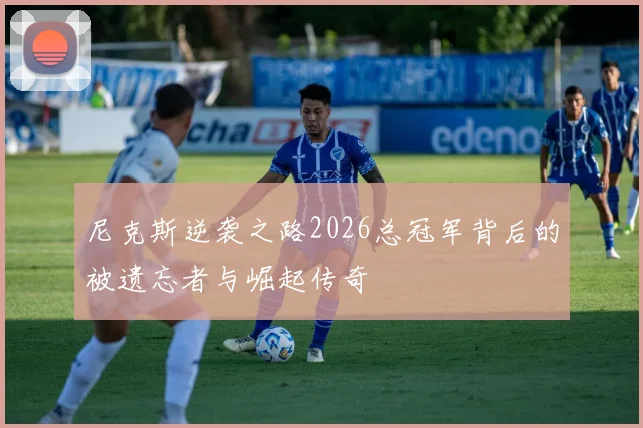 尼克斯逆袭之路2026总冠军背后的被遗忘者与崛起传奇
