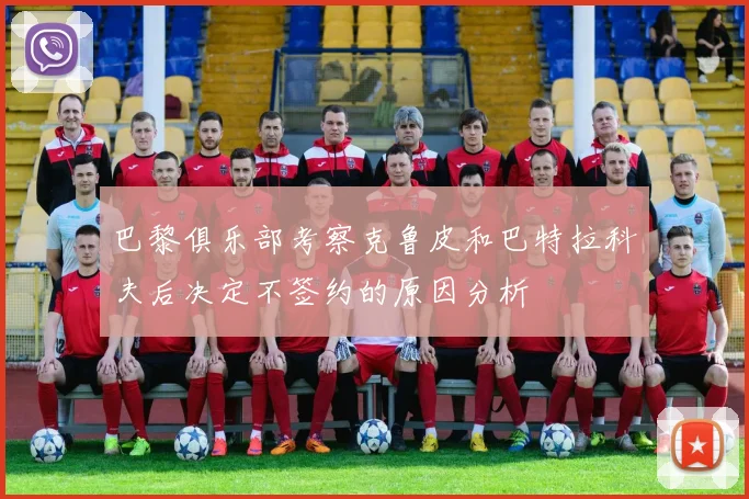 巴黎俱乐部考察克鲁皮和巴特拉科夫后决定不签约的原因分析
