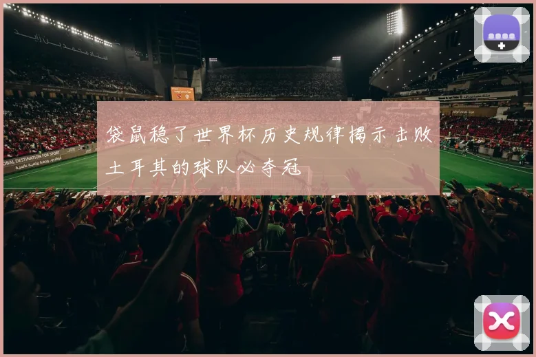 袋鼠稳了世界杯历史规律揭示击败土耳其的球队必夺冠