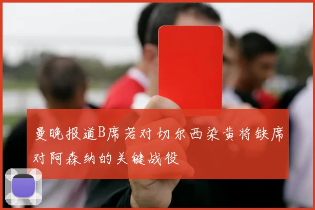 曼晚报道B席若对切尔西染黄将缺席对阿森纳的关键战役
