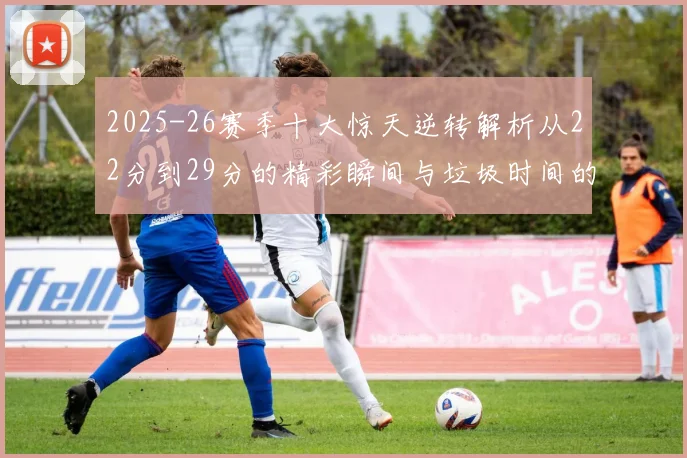2025-26赛季十大惊天逆转解析从22分到29分的精彩瞬间与垃圾时间的真实定义