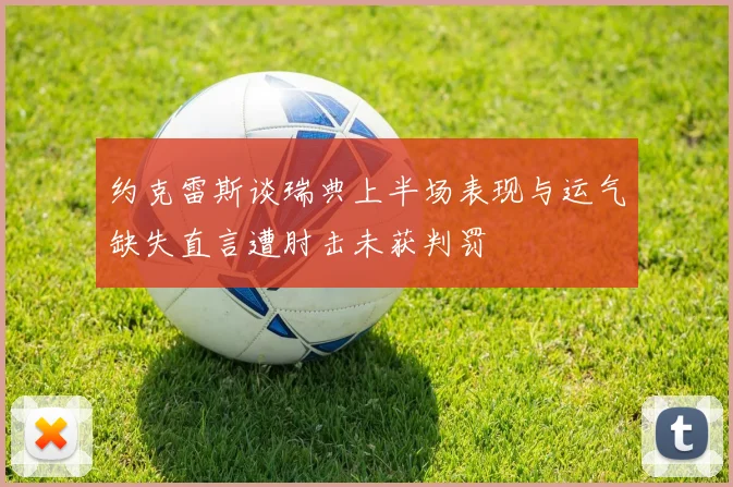 约克雷斯谈瑞典上半场表现与运气缺失直言遭肘击未获判罚