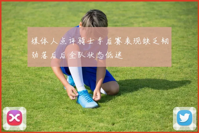 媒体人点评骑士季后赛表现缺乏韧劲落后后全队状态低迷
