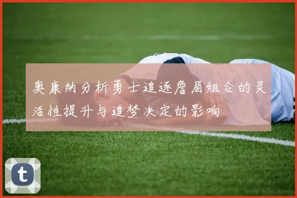奥康纳分析勇士追逐詹眉组合的灵活性提升与追梦决定的影响