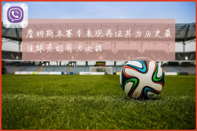 詹姆斯本赛季表现再证其为历史最佳球员的有力论据