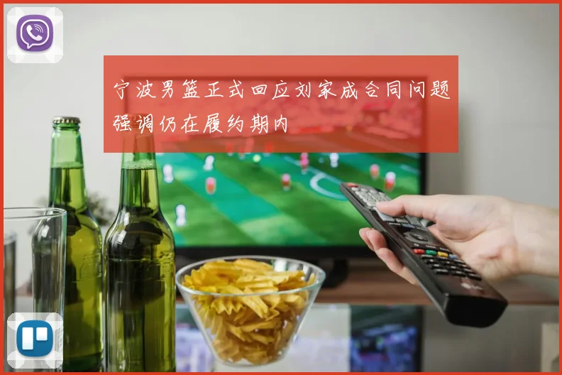 宁波男篮正式回应刘家成合同问题强调仍在履约期内